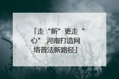 走“新”更走“心” 河南打造网络普法新路径