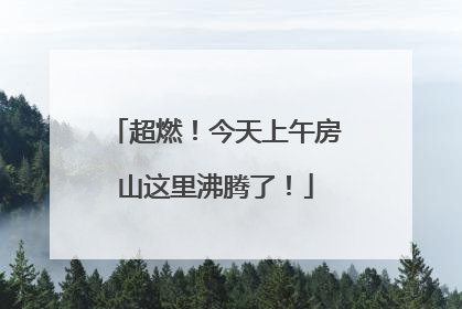 超燃！今天上午房山这里沸腾了！