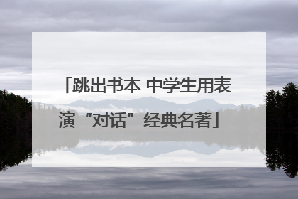 跳出书本 中学生用表演“对话”经典名著
