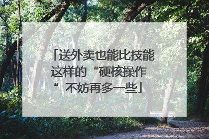 送外卖也能比技能 这样的“硬核操作”不妨再多一些