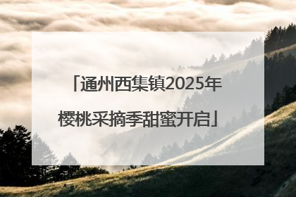 通州西集镇2025年樱桃采摘季甜蜜开启