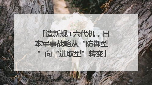 造新舰+六代机，日本军事战略从“防御型”向“进取型”转变