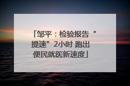 邹平：检验报告“提速”2小时 跑出便民就医新速度
