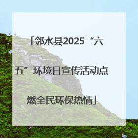 邻水县2025“六五”环境日宣传活动点燃全民环保热情