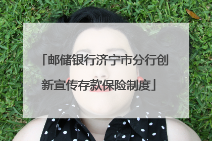 邮储银行济宁市分行创新宣传存款保险制度