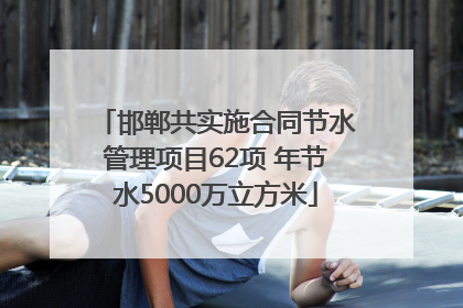 邯郸共实施合同节水管理项目62项 年节水5000万立方米