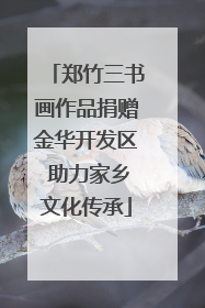 郑竹三书画作品捐赠金华开发区 助力家乡文化传承