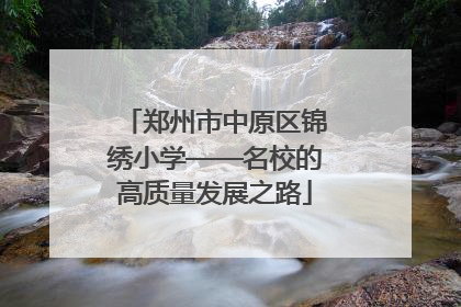 郑州市中原区锦绣小学——名校的高质量发展之路
