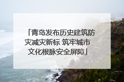 青岛发布历史建筑防灾减灾新标 筑牢城市文化根脉安全屏障