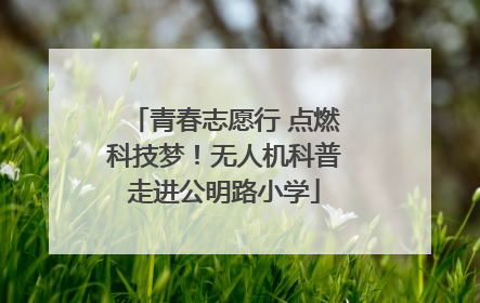 青春志愿行 点燃科技梦！无人机科普走进公明路小学