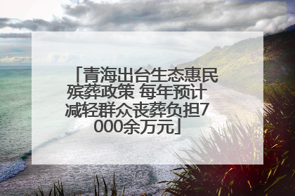 青海出台生态惠民殡葬政策 每年预计减轻群众丧葬负担7000余万元