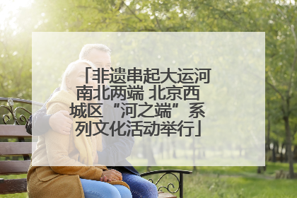 非遗串起大运河南北两端 北京西城区“河之端”系列文化活动举行
