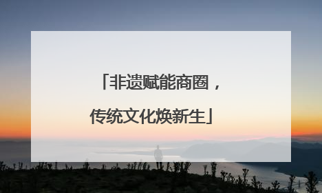 非遗赋能商圈，传统文化焕新生