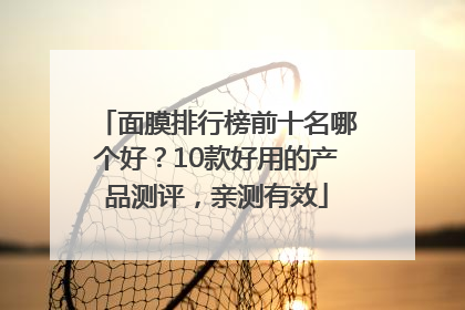 面膜排行榜前十名哪个好？10款好用的产品测评，亲测有效