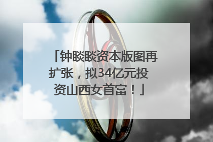 钟睒睒资本版图再扩张，拟34亿元投资山西女首富！