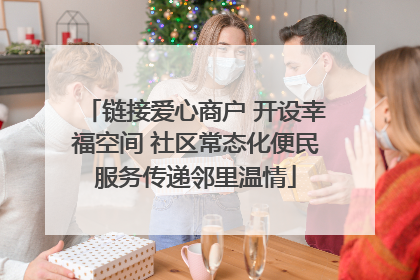链接爱心商户 开设幸福空间 社区常态化便民服务传递邻里温情