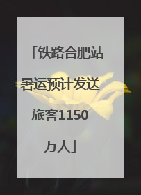 铁路合肥站暑运预计发送旅客1150万人