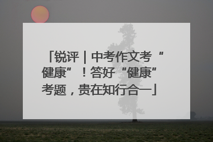 锐评｜中考作文考“健康”！答好“健康”考题，贵在知行合一