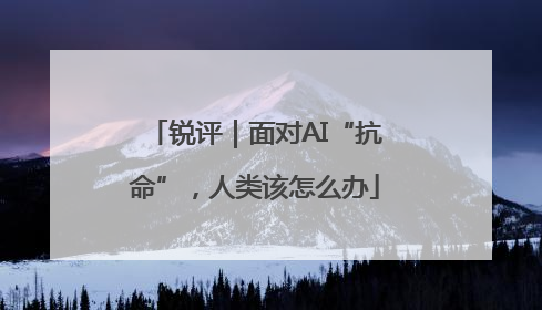 锐评｜面对AI“抗命”，人类该怎么办