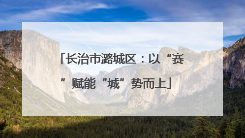 长治市潞城区：以“赛”赋能“城”势而上
