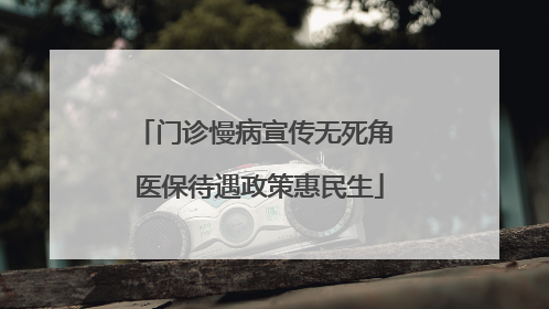 门诊慢病宣传无死角 医保待遇政策惠民生