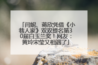 闫妮、蒋欣凭借《小巷人家》双双提名第30届白玉兰奖！网友：黄玲宋莹又相遇了