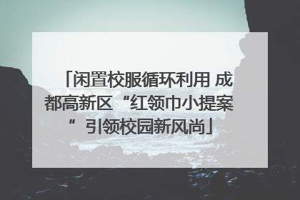 闲置校服循环利用 成都高新区“红领巾小提案”引领校园新风尚