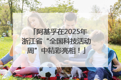 阿基孚在2025年浙江省“全国科技活动周”中精彩亮相！