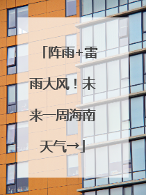 阵雨+雷雨大风！未来一周海南天气→