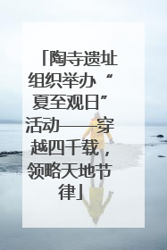 陶寺遗址组织举办“夏至观日”活动——穿越四千载，领略天地节律