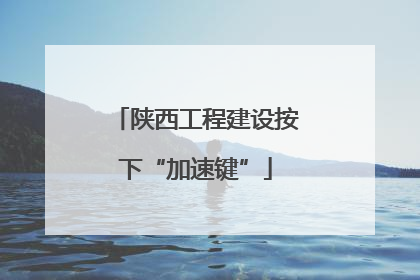 陕西工程建设按下“加速键”