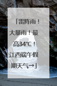 雷阵雨！大暴雨！最高34℃！江西端午假期天气→