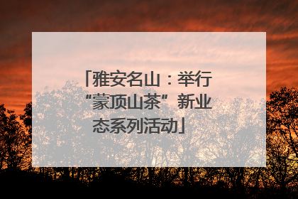 雅安名山：举行“蒙顶山茶”新业态系列活动