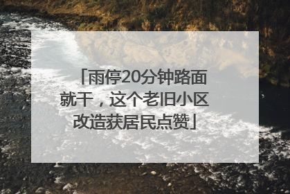 雨停20分钟路面就干，这个老旧小区改造获居民点赞