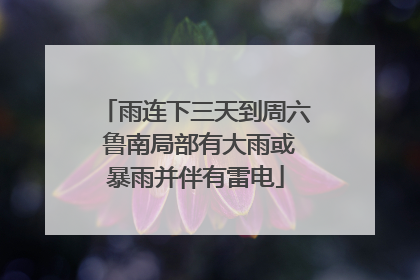 雨连下三天到周六 鲁南局部有大雨或暴雨并伴有雷电