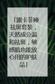 露卡菲娅祛斑套装，天然成分温和祛斑，敏感肌也能放心用的护肤品