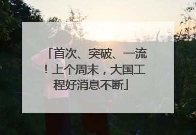 首次、突破、一流！上个周末，大国工程好消息不断