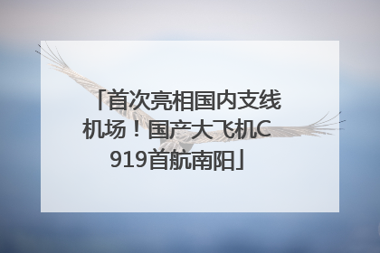 首次亮相国内支线机场！国产大飞机C919首航南阳