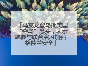 马克龙登岛批美国“夺岛”念头，表示愿参与联合演习加强格陵兰安全