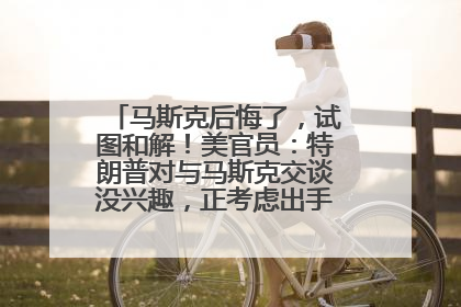 马斯克后悔了，试图和解！美官员：特朗普对与马斯克交谈没兴趣，正考虑出手此前买的红色特斯拉！特斯拉股价巨震