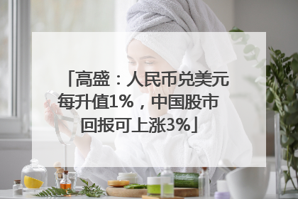 高盛：人民币兑美元每升值1%，中国股市回报可上涨3%