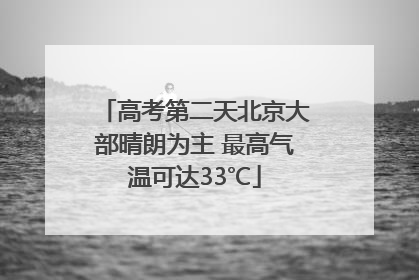 高考第二天北京大部晴朗为主 最高气温可达33℃