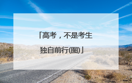 高考，不是考生独自前行(图)