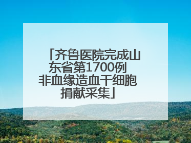 齐鲁医院完成山东省第1700例非血缘造血干细胞捐献采集