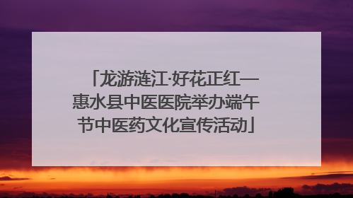 龙游涟江·好花正红—惠水县中医医院举办端午节中医药文化宣传活动