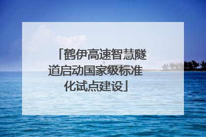 鹤伊高速智慧隧道启动国家级标准化试点建设