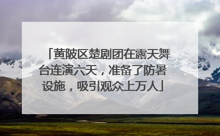 黄陂区楚剧团在露天舞台连演六天，准备了防暑设施，吸引观众上万人