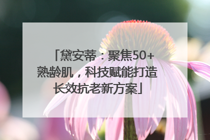 黛安蒂：聚焦50+熟龄肌，科技赋能打造长效抗老新方案