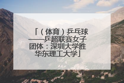 （体育）乒乓球——乒超联赛女子团体：深圳大学胜华东理工大学