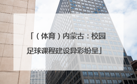 （体育）内蒙古：校园足球课程建设异彩纷呈